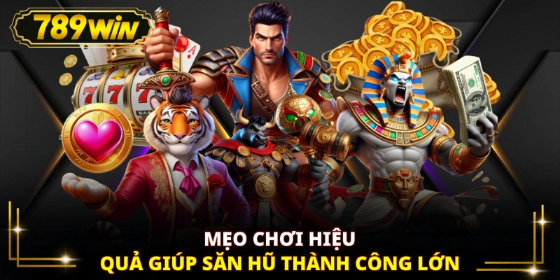Mẹo chơi hiệu quả giúp săn hũ thành công lớn